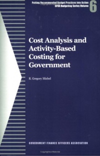 Cost Analysis and Activity-Based Costing for Government (GFOA Budgeting Series) Cost Analysis and Activity-Based Costing for Government (GFOA Budgeting Series)
