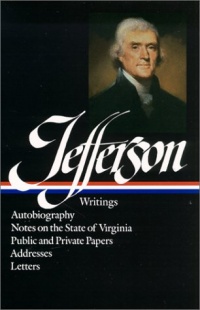Thomas Jefferson : Writings : Autobiography / Notes on the State of Virginia / Public and Private Papers / Addresses / Letters (Library of America) Thomas Jefferson : Writings : Autobiography / Notes on the State of Virginia / Public and Private Papers / Addresses / Letters (Library of America)