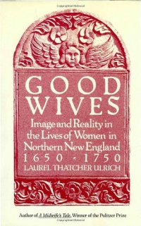 Good Wives: Image and Reality in the Lives of Women in Northern New England, 1650-1750 Good Wives: Image and Reality in the Lives of Women in Northern New England, 1650-1750