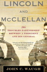 Lincoln and McClellan: The Troubled Partnership between a President and His General Lincoln and McClellan: The Troubled Partnership between a President and His General