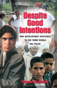 Despite Good Intentions: Why Development Assistance to the Third World Has Failed Despite Good Intentions: Why Development Assistance to the Third World Has Failed