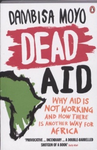 Dead Aid: Why Aid Makes Things Worse and How There Is Another Way for Africa Dead Aid: Why Aid Makes Things Worse and How There Is Another Way for Africa
