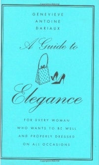 A Guide to Elegance: For Every Woman Who Wants to Be Well and Properly Dressed on All Occasions A Guide to Elegance: For Every Woman Who Wants to Be Well and Properly Dressed on All Occasions