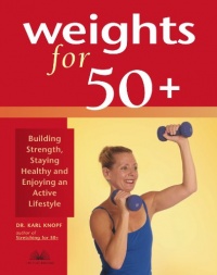 Weights for 50+: Building Strength, Staying Healthy and Enjoying an Active Lifestyle Weights for 50+: Building Strength, Staying Healthy and Enjoying an Active Lifestyle