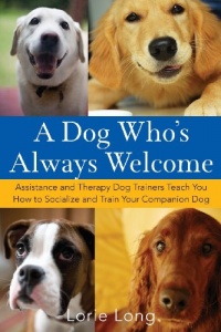 A Dog Who's Always Welcome: Assistance and Therapy Dog Trainers Teach You How to Socialize and Train Your Companion Dog A Dog Who's Always Welcome: Assistance and Therapy Dog Trainers Teach You How to Socialize and Train Your Companion Dog