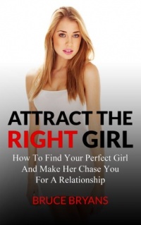 Attract The Right Girl: How To Find Your Perfect Girl And Make Her Chase You For A Relationship Attract The Right Girl: How To Find Your Perfect Girl And Make Her Chase You For A Relationship