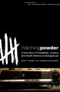 Marching Powder: A True Story of Friendship, Cocaine, and South America's Strangest Jail Marching Powder: A True Story of Friendship, Cocaine, and South America's Strangest Jail