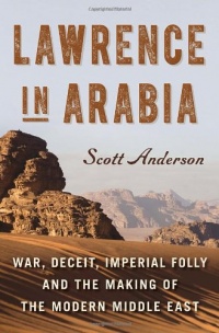 Lawrence in Arabia: War, Deceit, Imperial Folly and the Making of the Modern Middle East Lawrence in Arabia: War, Deceit, Imperial Folly and the Making of the Modern Middle East