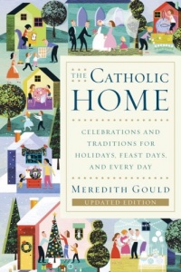 The Catholic Home: Celebrations and Traditions for Holidays, Feast Days, and Every Day The Catholic Home: Celebrations and Traditions for Holidays, Feast Days, and Every Day