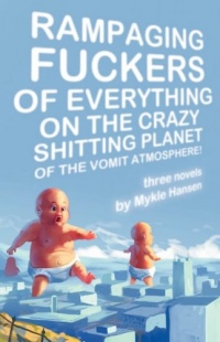 Rampaging Fuckers of Everything on the Crazy Shitting Planet of the Vomit Atmosphere: Three Novels Rampaging Fuckers of Everything on the Crazy Shitting Planet of the Vomit Atmosphere: Three Novels