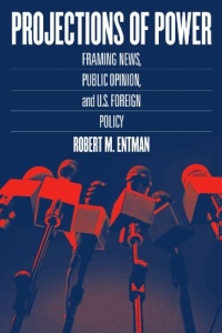 Projections of Power: Framing News, Public Opinion, and U.S. Foreign Policy (Studies in Communication, Media, and Public Opinion) Projections of Power: Framing News, Public Opinion, and U.S. Foreign Policy (Studies in Communication, Media, and Public Opinion)