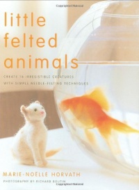 Little Felted Animals: Create 16 Irresistible Creatures with Simple Needle-Felting Techniques Little Felted Animals: Create 16 Irresistible Creatures with Simple Needle-Felting Techniques
