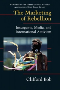 The Marketing of Rebellion: Insurgents, Media, and International Activism (Cambridge Studies in Contentious Politics) The Marketing of Rebellion: Insurgents, Media, and International Activism (Cambridge Studies in Contentious Politics)