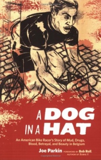 A Dog in a Hat: An American Bike Racer's Story of Mud, Drugs, Blood, Betrayal, and Beauty in Belgium A Dog in a Hat: An American Bike Racer's Story of Mud, Drugs, Blood, Betrayal, and Beauty in Belgium