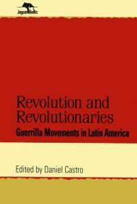 Revolution and Revolutionaries: Guerrilla Movements in Latin America (Jaguar Books on Latin America) Revolution and Revolutionaries: Guerrilla Movements in Latin America (Jaguar Books on Latin America)