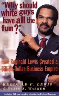Why Should White Guys Have All the Fun?: How Reginald Lewis Created a Billion-Dollar Business Empire Why Should White Guys Have All the Fun?: How Reginald Lewis Created a Billion-Dollar Business Empire