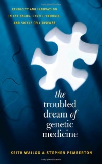 The Troubled Dream of Genetic Medicine: Ethnicity and Innovation in Tay-Sachs, Cystic Fibrosis, and Sickle Cell Disease The Troubled Dream of Genetic Medicine: Ethnicity and Innovation in Tay-Sachs, Cystic Fibrosis, and Sickle Cell Disease