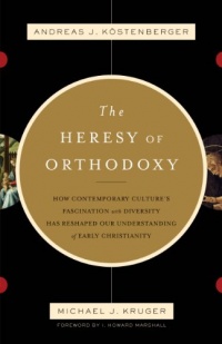 The Heresy of Orthodoxy: How Contemporary Culture's Fascination with Diversity Has Reshaped Our Understanding of Early Christianity The Heresy of Orthodoxy: How Contemporary Culture's Fascination with Diversity Has Reshaped Our Understanding of Early Christianity