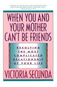When You and Your Mother Can't Be Friends: Resolving the Most Complicated Relationship of Your Life When You and Your Mother Can't Be Friends: Resolving the Most Complicated Relationship of Your Life