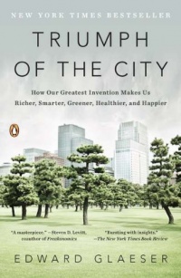 Triumph of the City: How Our Greatest Invention Makes Us Richer, Smarter, Greener, Healthier, and Happier Triumph of the City: How Our Greatest Invention Makes Us Richer, Smarter, Greener, Healthier, and Happier