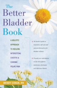The Better Bladder Book: A Holistic Approach to Healing Interstitial Cystitis and Chronic Pelvic Pain The Better Bladder Book: A Holistic Approach to Healing Interstitial Cystitis and Chronic Pelvic Pain
