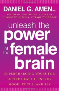 Unleash the Power of the Female Brain: Supercharging Yours for Better Health, Energy, Mood, Focus, and Sex Unleash the Power of the Female Brain: Supercharging Yours for Better Health, Energy, Mood, Focus, and Sex