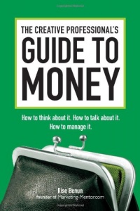 The Creative Professional's Guide to Money: How to Think About It, How to Talk About it, How to Manage It The Creative Professional's Guide to Money: How to Think About It, How to Talk About it, How to Manage It