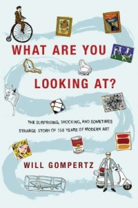 What Are You Looking At?: The Surprising, Shocking, and Sometimes Strange Story of 150 Years of Modern Art What Are You Looking At?: The Surprising, Shocking, and Sometimes Strange Story of 150 Years of Modern Art