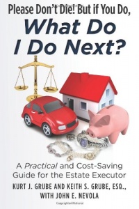 Please Don't Die, But if You Do, What Do I Do Next?: A Practical and Cost Saving Guide for the Estate Executor Please Don't Die, But if You Do, What Do I Do Next?: A Practical and Cost Saving Guide for the Estate Executor