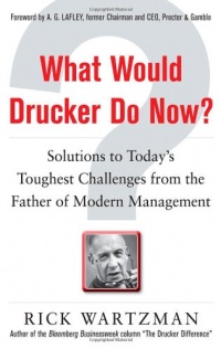 What Would Drucker Do Now?: Solutions to Today’s Toughest Challenges from the Father of Modern Management What Would Drucker Do Now?: Solutions to Today’s Toughest Challenges from the Father of Modern Management
