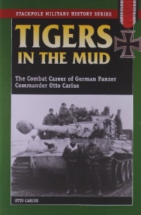 Tigers in the Mud: The Combat Career of German Panzer Commander Otto Carius (Stackpole Military History Series) Tigers in the Mud: The Combat Career of German Panzer Commander Otto Carius (Stackpole Military History Series)