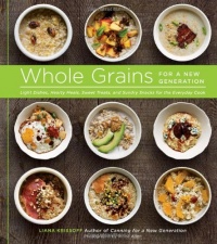 Whole Grains for a New Generation: Light Dishes, Hearty Meals, Sweet Treats, and Sundry Snacks for the Everyday Cook Whole Grains for a New Generation: Light Dishes, Hearty Meals, Sweet Treats, and Sundry Snacks for the Everyday Cook