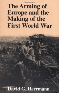 The Arming of Europe and the Making of the First World War (Princeton Studies in International History and Politics) The Arming of Europe and the Making of the First World War (Princeton Studies in International History and Politics)