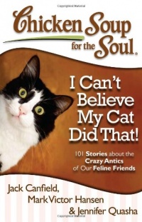 Chicken Soup for the Soul: I Can't Believe My Cat Did That!: 101 Stories about the Crazy Antics of Our Feline Friends Chicken Soup for the Soul: I Can't Believe My Cat Did That!: 101 Stories about the Crazy Antics of Our Feline Friends