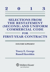 Selections from the Restatement (Second) and Uniform Commercial Code for First-Year Contracts 2013 Statutory Supplement Selections from the Restatement (Second) and Uniform Commercial Code for First-Year Contracts 2013 Statutory Supplement