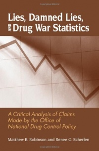 Lies, Damned Lies, and Drug War Statistics: A Critical Analysis of Claims Made by the Office of National Drug Control Policy Lies, Damned Lies, and Drug War Statistics: A Critical Analysis of Claims Made by the Office of National Drug Control Policy