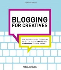 Blogging for Creatives: How designers, artists, crafters and writers can blog to make contacts, win business and build success Blogging for Creatives: How designers, artists, crafters and writers can blog to make contacts, win business and build success