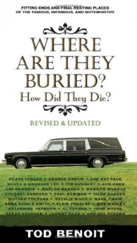 Where Are They Buried (Revised and Updated): How Did They Die? Fitting Ends and Final Resting Places of the Famous, Infamous, and Noteworthy