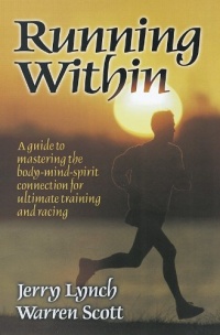 Running Within: A Guide to Mastering the Body-Mind-Spirit: A Guide to Mastering the Body-Mind-Spirit Connection for Ultimate Training and Racing Running Within: A Guide to Mastering the Body-Mind-Spirit: A Guide to Mastering the Body-Mind-Spirit Connection for Ultimate Training and Racing