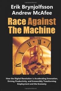 Race Against the Machine: How the Digital Revolution is Accelerating Innovation, Driving Productivity, and Irreversibly Transforming Employment and the Economy Race Against the Machine: How the Digital Revolution is Accelerating Innovation, Driving Productivity, and Irreversibly Transforming Employment and the Economy