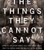 The Things They Cannot Say: Stories Soldiers Won't Tell You About What They've Seen, Done or Failed to Do in War