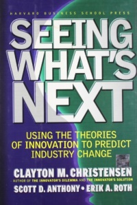 Seeing What's Next: Using Theories of Innovation to Predict Industry Change Seeing What's Next: Using Theories of Innovation to Predict Industry Change