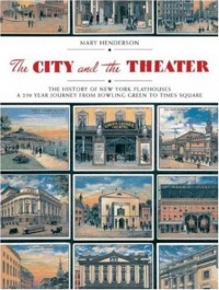 The City and the Theatre: The History of New York Playhouses: A 250 Year Journey from Bowling Green to Times Square The City and the Theatre: The History of New York Playhouses: A 250 Year Journey from Bowling Green to Times Square
