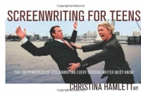 Screenwriting for Teens: The 100 Principles of Screenwriting Every Budding Writer Must Know Screenwriting for Teens: The 100 Principles of Screenwriting Every Budding Writer Must Know