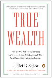 True Wealth: How and Why Millions of Americans Are Creating a Time-Rich,Ecologically Light,Small-Scale, High-Satisfaction Economy True Wealth: How and Why Millions of Americans Are Creating a Time-Rich,Ecologically Light,Small-Scale, High-Satisfaction Economy