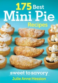 175 Best Mini Pie Recipes: Sweet to Savory 175 Best Mini Pie Recipes: Sweet to Savory