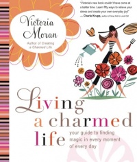 Living a Charmed Life: Your Guide to Finding Magic in Every Moment of Every Day Living a Charmed Life: Your Guide to Finding Magic in Every Moment of Every Day