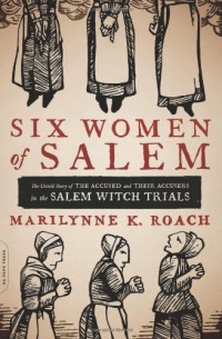 Six Women of Salem: The Untold Story of the Accused and Their Accusers in the Salem Witch Trials Six Women of Salem: The Untold Story of the Accused and Their Accusers in the Salem Witch Trials
