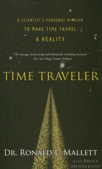 Time Traveler: A Scientist's Personal Mission to Make Time Travel a Reality Time Traveler: A Scientist's Personal Mission to Make Time Travel a Reality