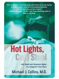 Hot Lights, Cold Steel: Life, Death and Sleepless Nights in a Surgeon's First Years Hot Lights, Cold Steel: Life, Death and Sleepless Nights in a Surgeon's First Years